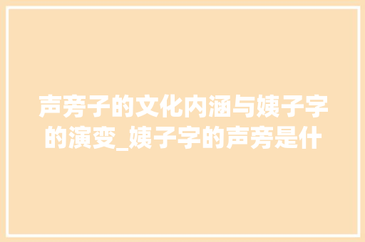 声旁子的文化内涵与姨子字的演变_姨子字的声旁是什么意思