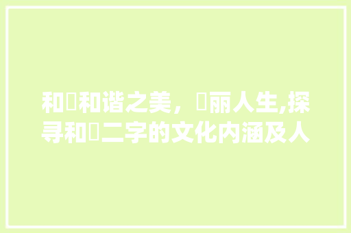 和祎和谐之美，祎丽人生,探寻和祎二字的文化内涵及人生哲理_和祎字意思一样的字