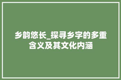 乡韵悠长_探寻乡字的多重含义及其文化内涵