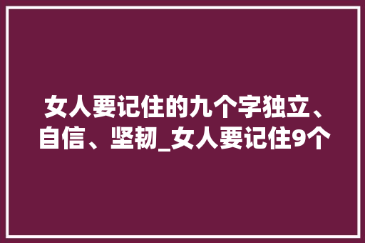 女人要记住的九个字独立、自信、坚韧_女人要记住9个字的意思