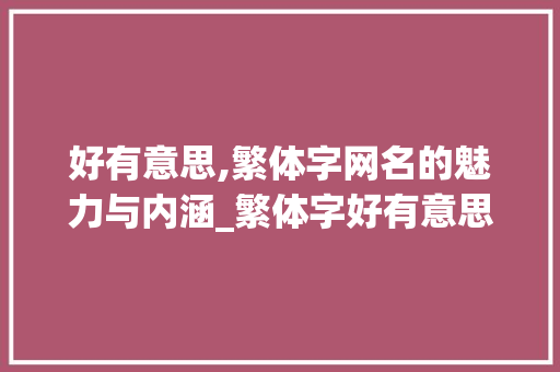 好有意思,繁体字网名的魅力与内涵_繁体字好有意思的网名