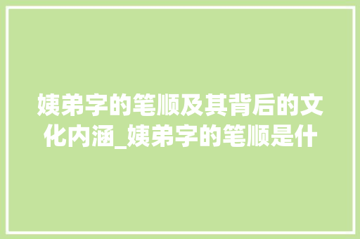 姨弟字的笔顺及其背后的文化内涵_姨弟字的笔顺是什么意思