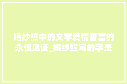 婚纱照中的文字爱情誓言的永恒见证_婚纱照写的字是什么意思
