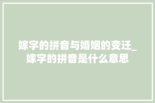 嫁字的拼音与婚姻的变迁_嫁字的拼音是什么意思