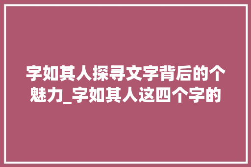 字如其人探寻文字背后的个魅力_字如其人这四个字的意思