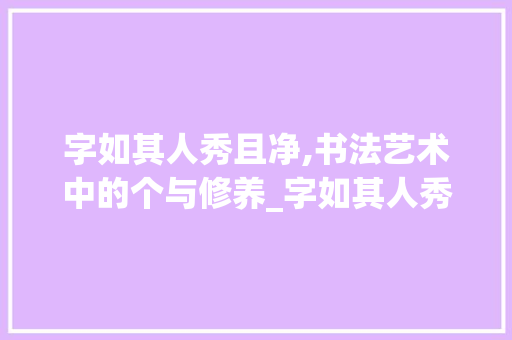 字如其人秀且净,书法艺术中的个与修养_字如其人秀且净的意思