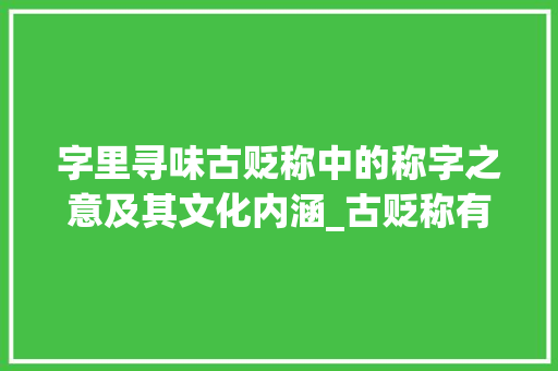 字里寻味古贬称中的称字之意及其文化内涵_古贬称有哪称字的意思
