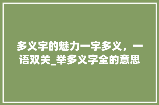多义字的魅力一字多义，一语双关_举多义字全的意思和组词