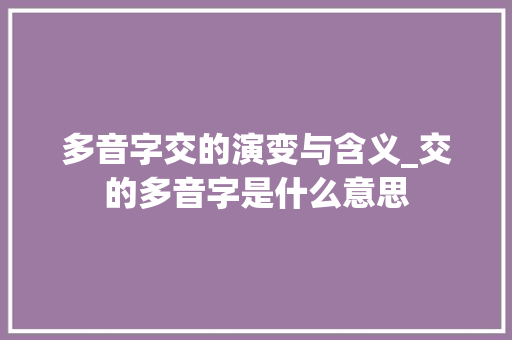多音字交的演变与含义_交的多音字是什么意思