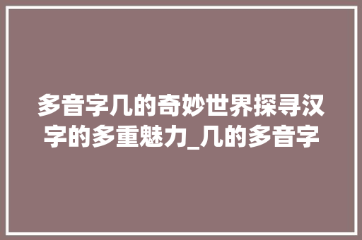 多音字几的奇妙世界探寻汉字的多重魅力_几的多音字是什么意思