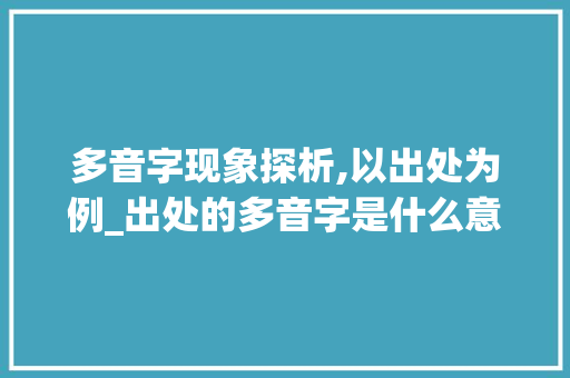 多音字现象探析,以出处为例_出处的多音字是什么意思