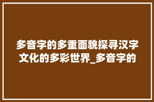 多音字的多重面貌探寻汉字文化的多彩世界_多音字的意思是什么解释