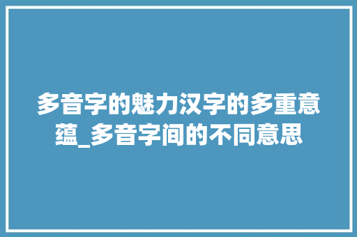 多音字的魅力汉字的多重意蕴_多音字间的不同意思
