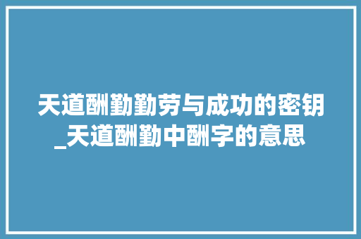 天道酬勤勤劳与成功的密钥_天道酬勤中酬字的意思