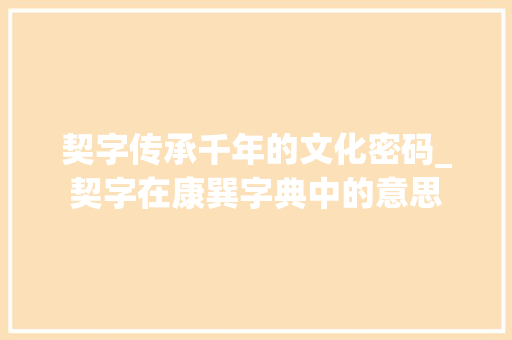 契字传承千年的文化密码_契字在康巽字典中的意思