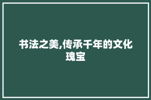 书法之美,传承千年的文化瑰宝