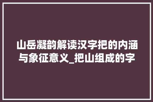 山岳凝韵解读汉字把的内涵与象征意义_把山组成的字是什么意思