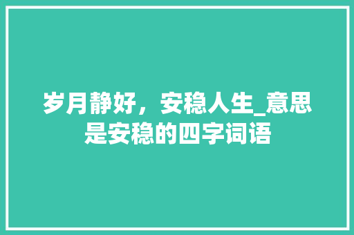岁月静好，安稳人生_意思是安稳的四字词语