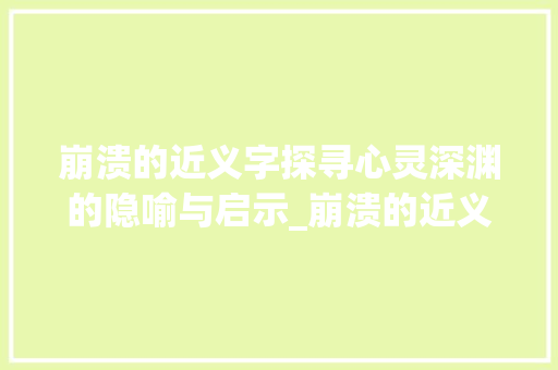 崩溃的近义字探寻心灵深渊的隐喻与启示_崩溃的近义字是啥意思