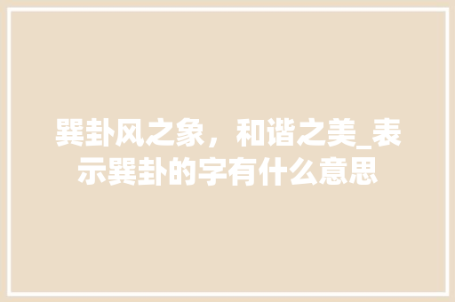 巽卦风之象，和谐之美_表示巽卦的字有什么意思