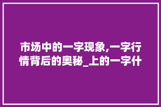 市场中的一字现象,一字行情背后的奥秘_上的一字什么意思