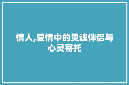 情人,爱情中的灵魂伴侣与心灵寄托