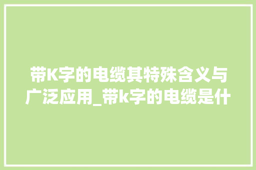 带K字的电缆其特殊含义与广泛应用_带k字的电缆是什么意思
