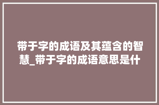 带于字的成语及其蕴含的智慧_带于字的成语意思是什么