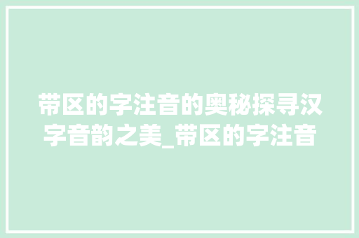 带区的字注音的奥秘探寻汉字音韵之美_带区的字注音是什么意思