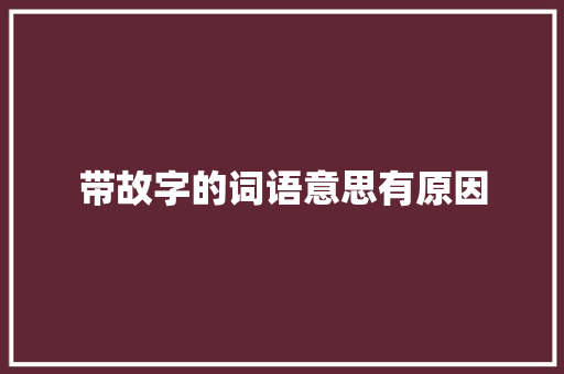 带故字的词语意思有原因