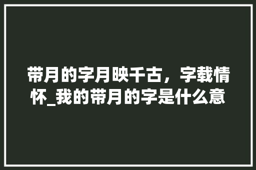 带月的字月映千古，字载情怀_我的带月的字是什么意思