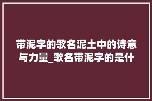 带泥字的歌名泥土中的诗意与力量_歌名带泥字的是什么意思