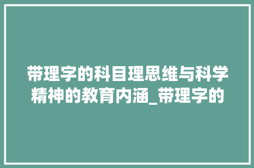 带理字的科目理思维与科学精神的教育内涵_带理字的科目是什么意思