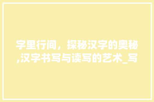 字里行间，探秘汉字的奥秘,汉字书写与读写的艺术_写的字是什么意思怎么读