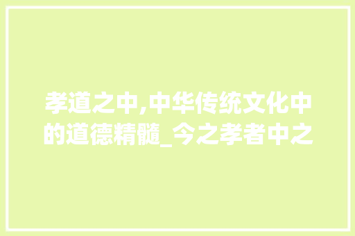 孝道之中,中华传统文化中的道德精髓_今之孝者中之字的意思