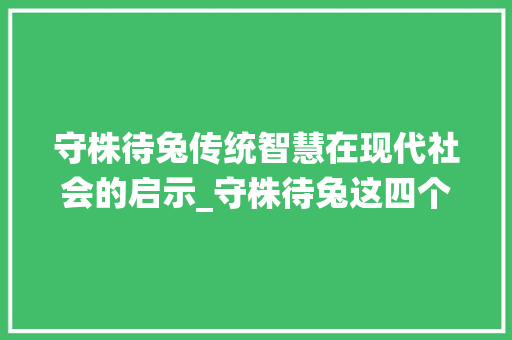守株待兔传统智慧在现代社会的启示_守株待兔这四个字的意思