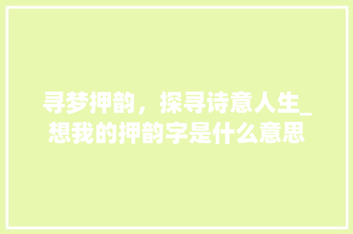 寻梦押韵,探寻诗意人生_想我的押韵字是什么意思