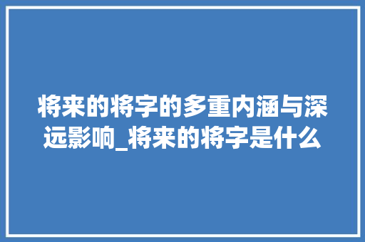 将来的将字的多重内涵与深远影响_将来的将字是什么意思
