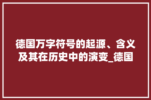 德国万字符号的起源、含义及其在历史中的演变_德国的万字是什么意思