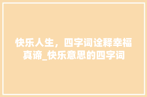 快乐人生，四字词诠释幸福真谛_快乐意思的四字词