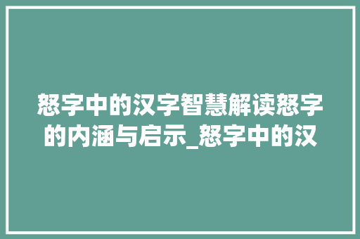 怒字中的汉字智慧解读怒字的内涵与启示_怒字中的汉字是什么意思