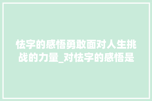 怯字的感悟勇敢面对人生挑战的力量_对怯字的感悟是什么意思