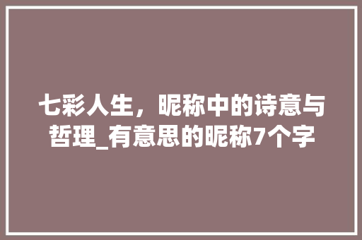 七彩人生，昵称中的诗意与哲理_有意思的昵称7个字