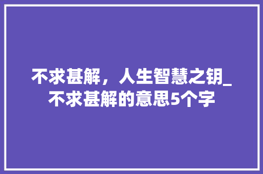 不求甚解，人生智慧之钥_不求甚解的意思5个字  第1张