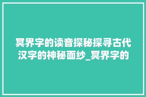 冥界字的读音探秘探寻古代汉字的神秘面纱_冥界字的读音是什么意思 第1张 冥界字的读音探秘探寻古代汉字的神秘面纱_冥界字的读音是什么意思 第1张