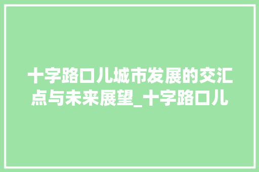 十字路口儿城市发展的交汇点与未来展望_十字路口儿的意思