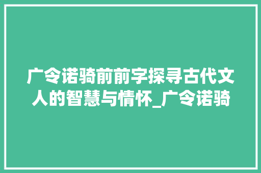 广令诺骑前前字探寻古代文人的智慧与情怀_广令诺骑前前字的意思