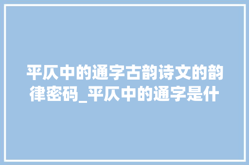 平仄中的通字古韵诗文的韵律密码_平仄中的通字是什么意思