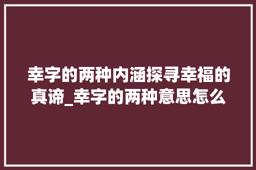 幸字的两种内涵探寻幸福的真谛_幸字的两种意思怎么写的