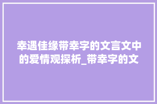幸遇佳缘带幸字的文言文中的爱情观探析_带幸字的文言文及意思